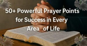 50+ Powerful Prayer Points for Success in Every Area of Life